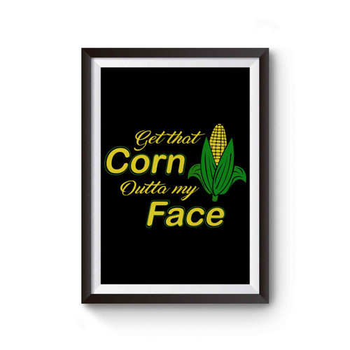 Get That Corn Outta My Face Poster