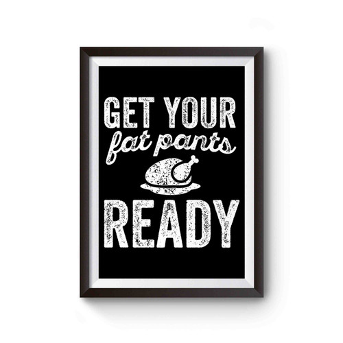 Get Your Fat Pants Ready Thanksgiving Dinner Turkey Funny Poster