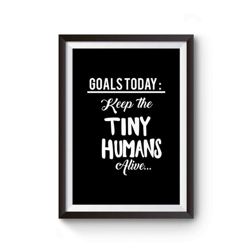 Goals Today Keep The Tiny Humans Alive Poster
