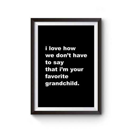 Grandma Gift I Love How We Don't Have To Say That I'm Your Favorite Poster