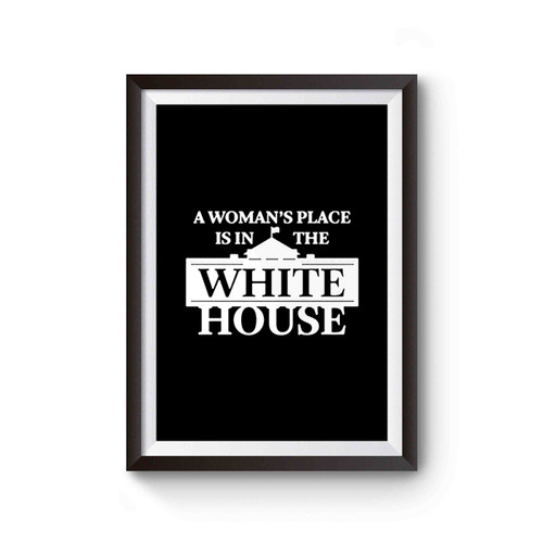 Hillary Clinton A Womans Place Is In The White House Campaign Support Hillary Now Inspired Poster