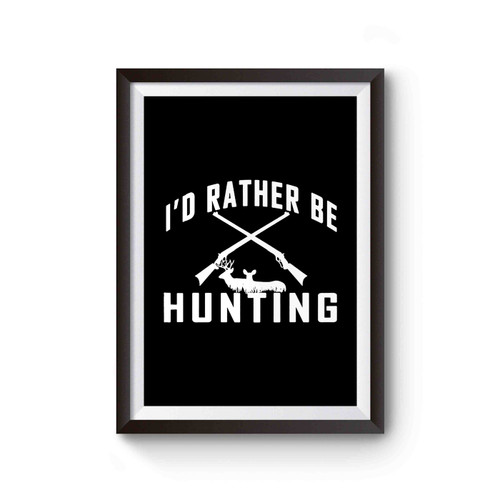 Hunting I'd Rather Be Hunting Hunter Hunting Season Deer Season Gift For Him Christmas Gift Poster