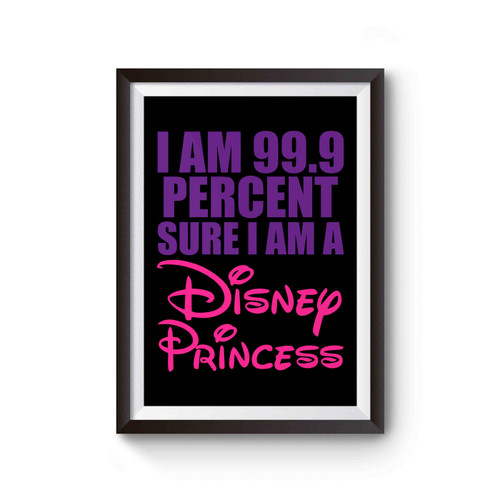 I Am 99 Point 9 Percent Sure I Am A Disney Princess Poster