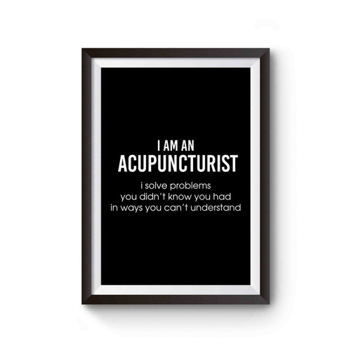 I Am An Accupuncturist I Solve Problems You Didn't Know You Had In Ways You Can't Unders Poster