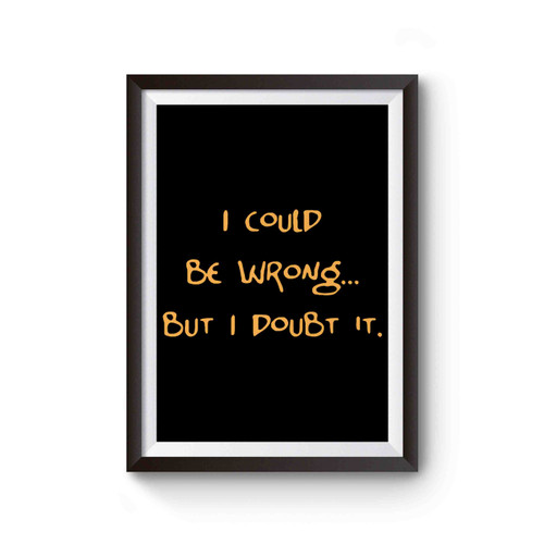 I Could Be Wrong But I Doubt It Poster