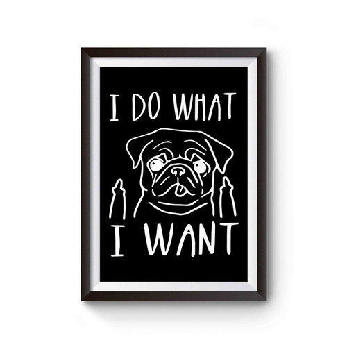 I Do What I Want Pug Dog Funny Middle Finger Poster
