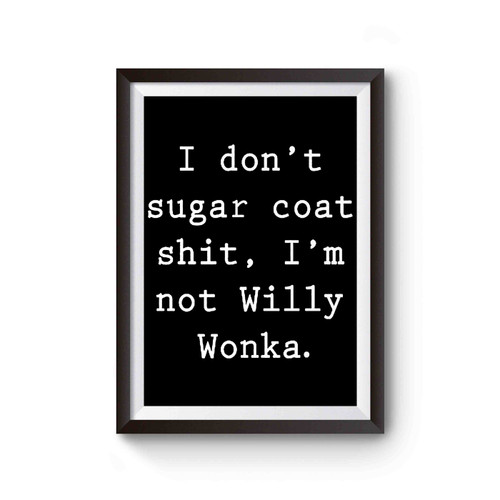 I Don't Sugar Coat Shit, I'm Not Willy Wonka Poster