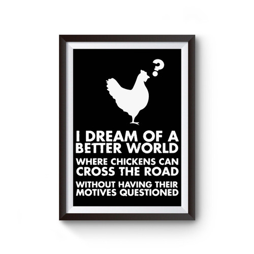 I Dream Of Better World Where Chickens Can Cross Road Poster