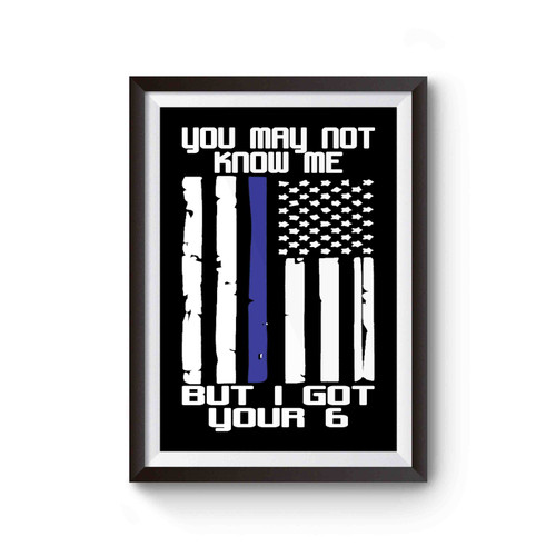 I Got Your 6 The Blue Lives Matter You May Not Know Me You May Not Know Me But I Got Your 6 Poster