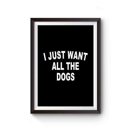 I Just Want All The Dogs Poster