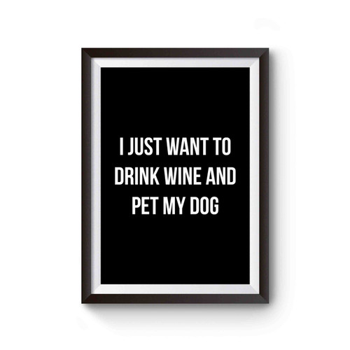 I Just Want To Drink Wine And Pet My Dog Funny Poster