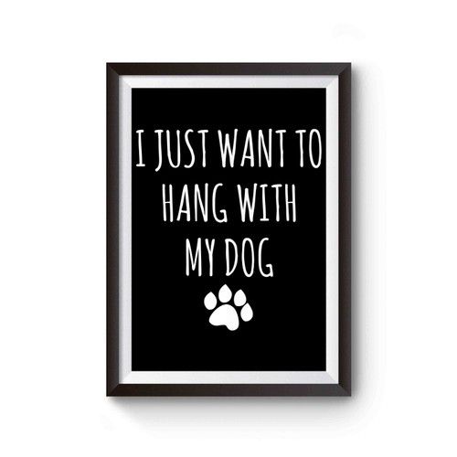 I Just Want To Hang With My Dog Dog Paws Poster
