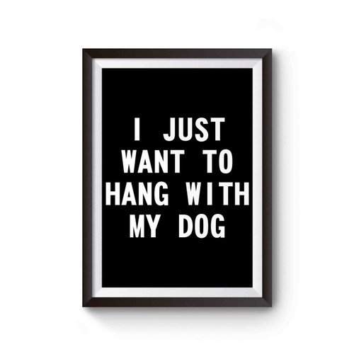 I Just Want To Hang With My Dog Funny Dog Lover Poster
