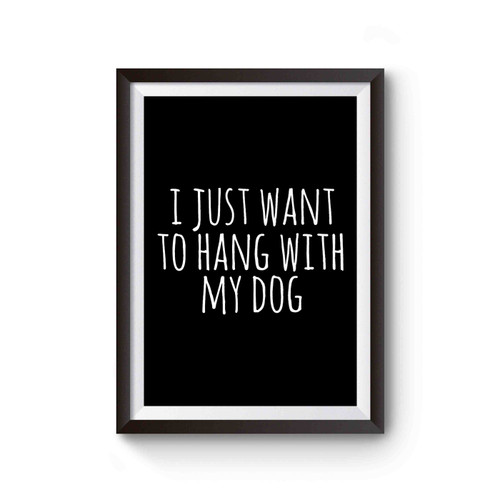 I Just Want To Hang With My Dog Graphic Poster