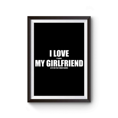 I Love It When My Girlfriend Lets Me Play Video Games Inspired Poster