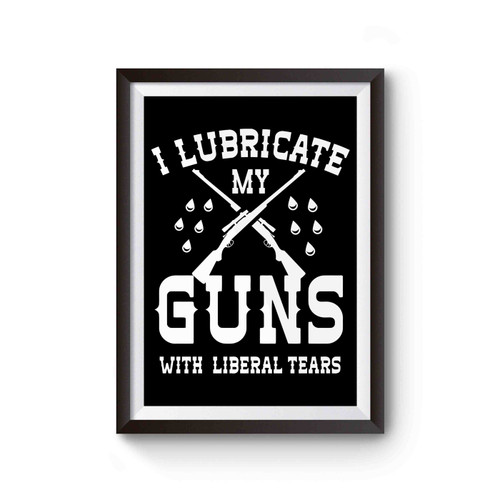 I Lubricate My Guns With Liberal Tears Poster