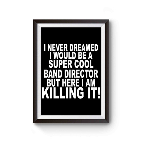 I Never Dreamed I Would Be A Super Cool Band Director Quote Poster