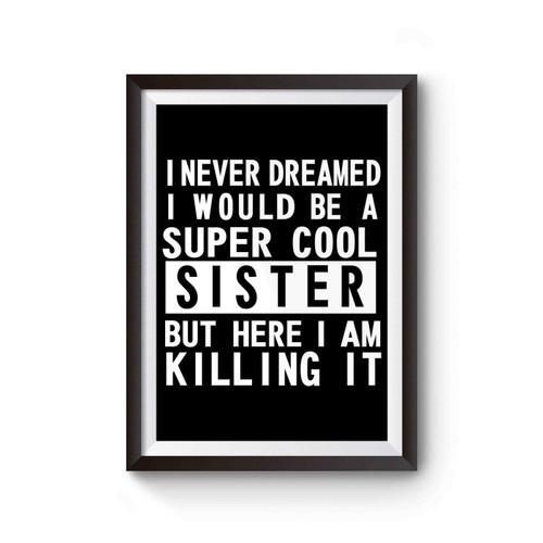 I Never Dreamed I Would Be A Super Cool Sister But Here I Am Killing It Poster