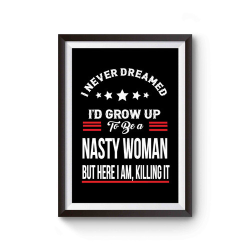 I Never Dreamed I'd Grow Up To Be A Nasty Woman But Here I Am, Killing It Poster