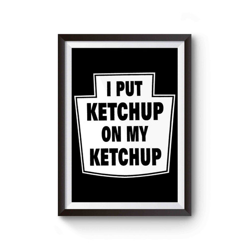 I Put Ketchup On My Ketchup Poster