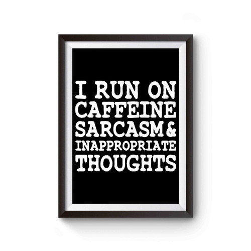 I Run On Caffeine Sarcasm And Inappropriate Thoughts Inspired Poster