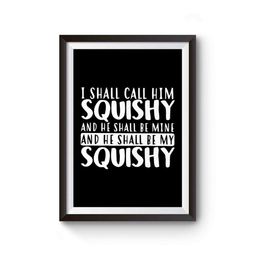 I Shall Call Him Squishy And He Shall Be My Squishy Poster