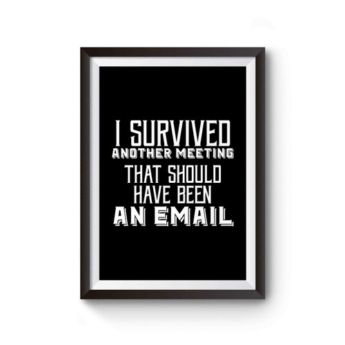 I Survived Another Meeting Tha Should Have Been An Email Meetings Suck Funny Office Quote Poster