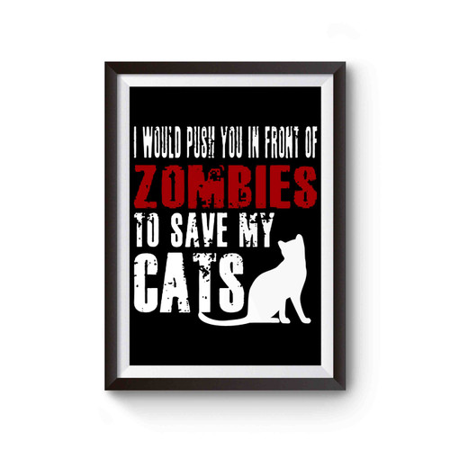 I Would Push You In Front Of Zombies To Save My Cats Poster