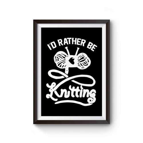 I'd Rather Be Knitting Funny Knitting Poster