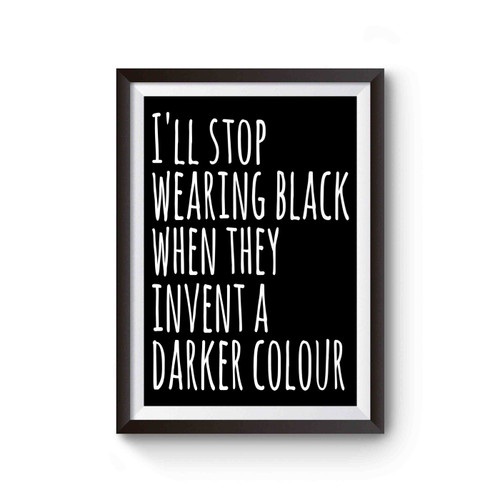 I'll Stop Wearing Black When They Invent A Darker Colour Poster