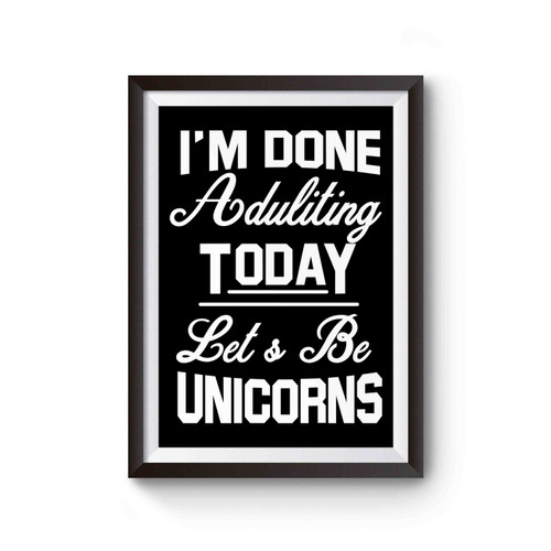 I'm Done Adulting Today Let's Be Unicorns Funny Unicorn Cute Awesome Poster