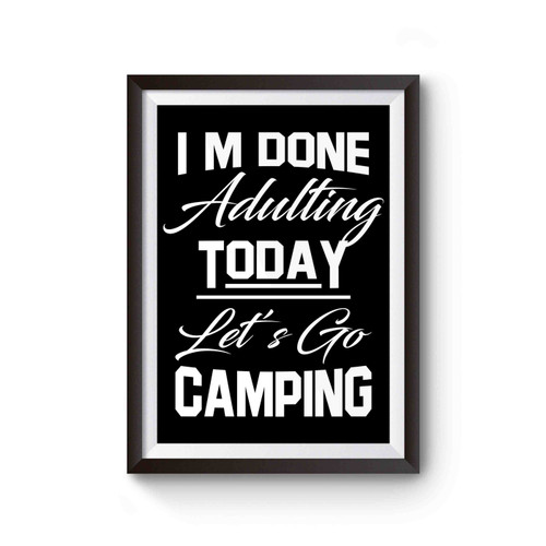 I'm Done Adulting Today Let's Go Camping Poster