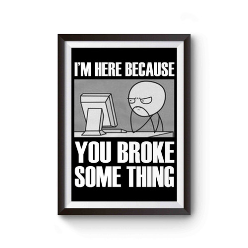 I'm Here Because You Broke Something Poster