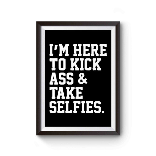 I'm Here To Kick Ass And Take Selfies Poster
