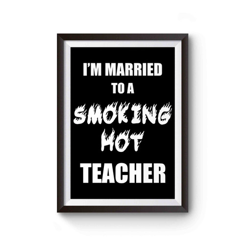 I'm Married To A Smoking Hot Teacher Funny Poster