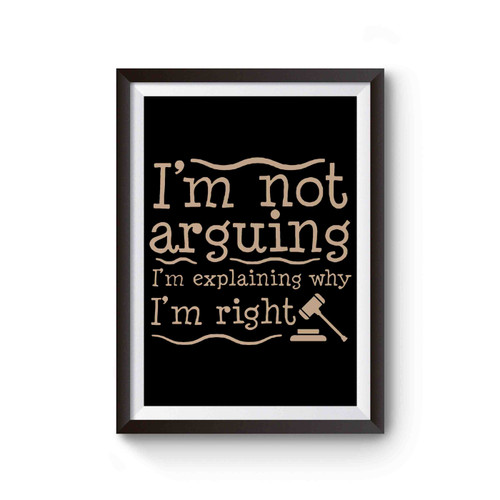 I'm Not Arguing I'm Explaining Why I'm Right Poster