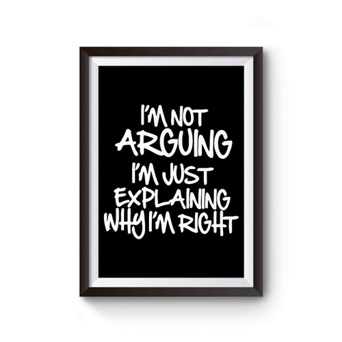 I'm Not Arguing I'm Just Explaining Why I'm Right Poster