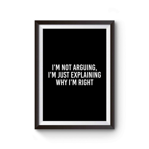 I'm Not Arguing I'm Just Explaining Why I'm Right Saying Quote Poster
