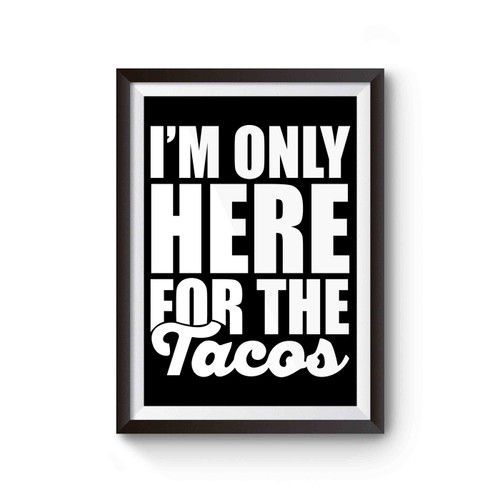 I'm Only Here For The Tacos Poster