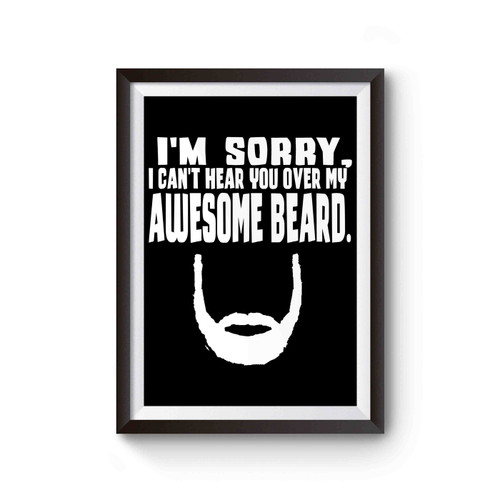 I'm Sorry I Can't Hear You Over My Awesome Beard Poster