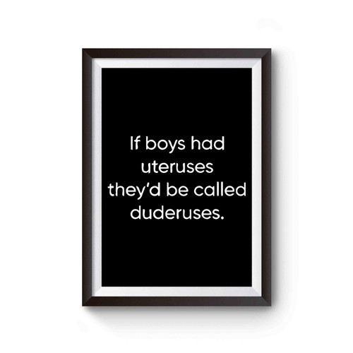If Boys Had Uteruses They'd Be Called Duderuses Poster