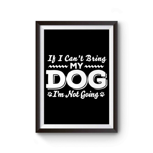 If I Can't Bring My Dog I'm Not Going Poster