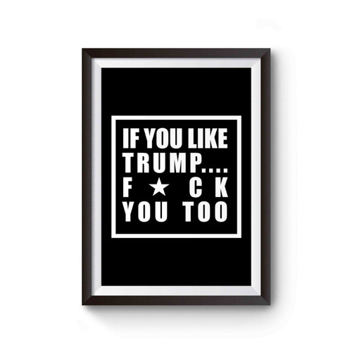 If You Like Trump Fuck You Too Fuck Donald Trump Poster