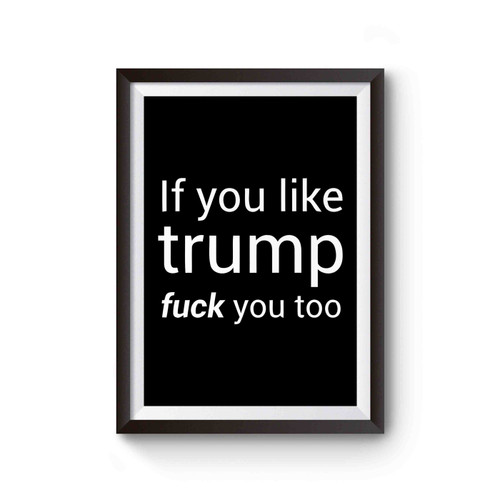 If You Like Trump Fuck You Too Not My President Donald Trump Poster