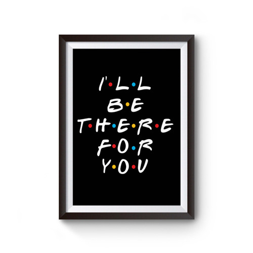 Ill Be There For You Friends Quote Poster