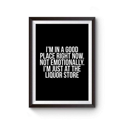 Im In A Good Place Right Now Not Emotionally Im Just At The Liquor Store Poster