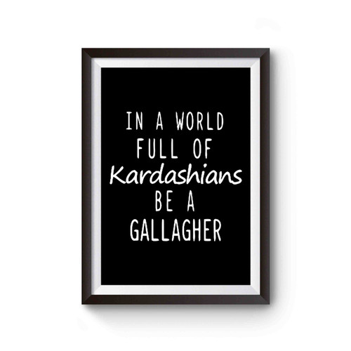 In A World Full Of Kardashians Be A Gallagher Poster