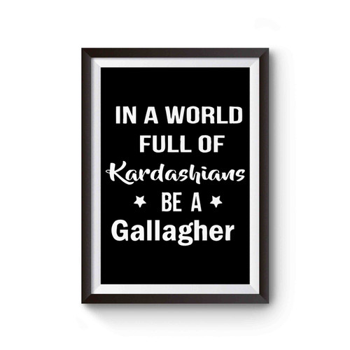 In A World Full Of Kardashians Be A Gallagher Cover Inspired Poster
