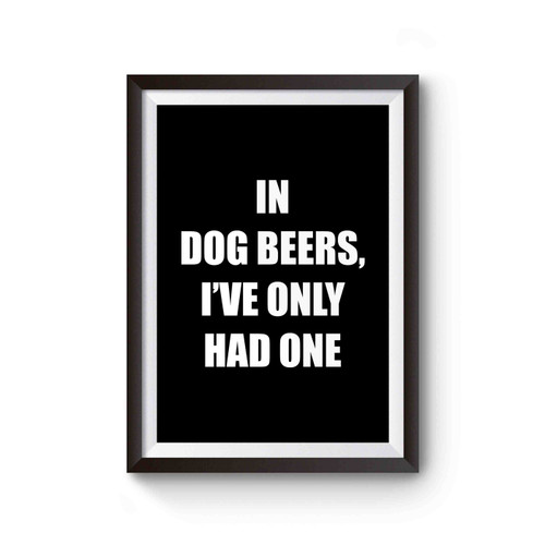 In Dog Beers I've Only Had One Funny Dog Years Poster