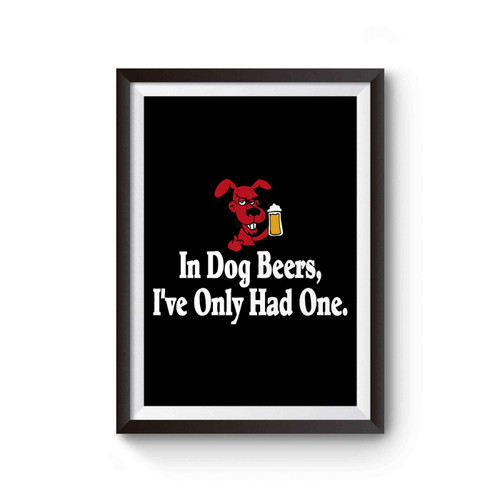 In Dog Beers I've Only Had One It's St Poster